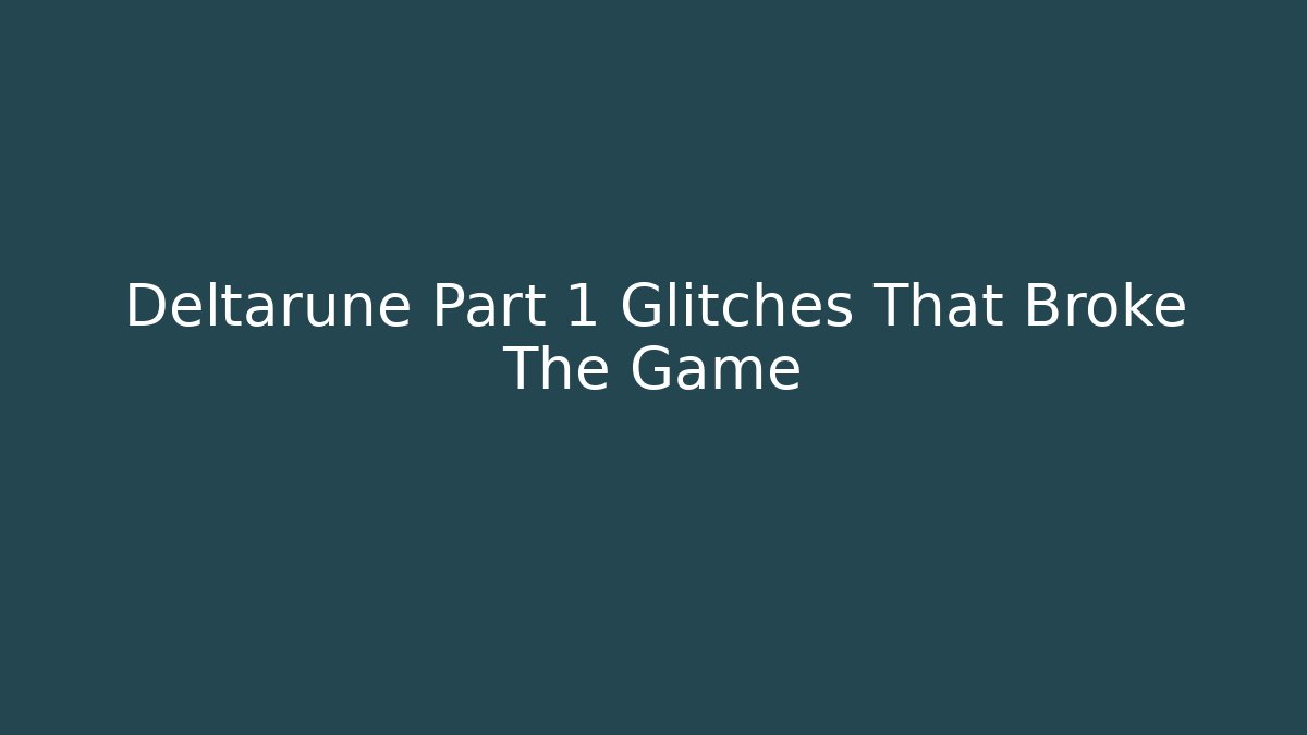 Deltarune Part 1 Glitches That Broke The Game