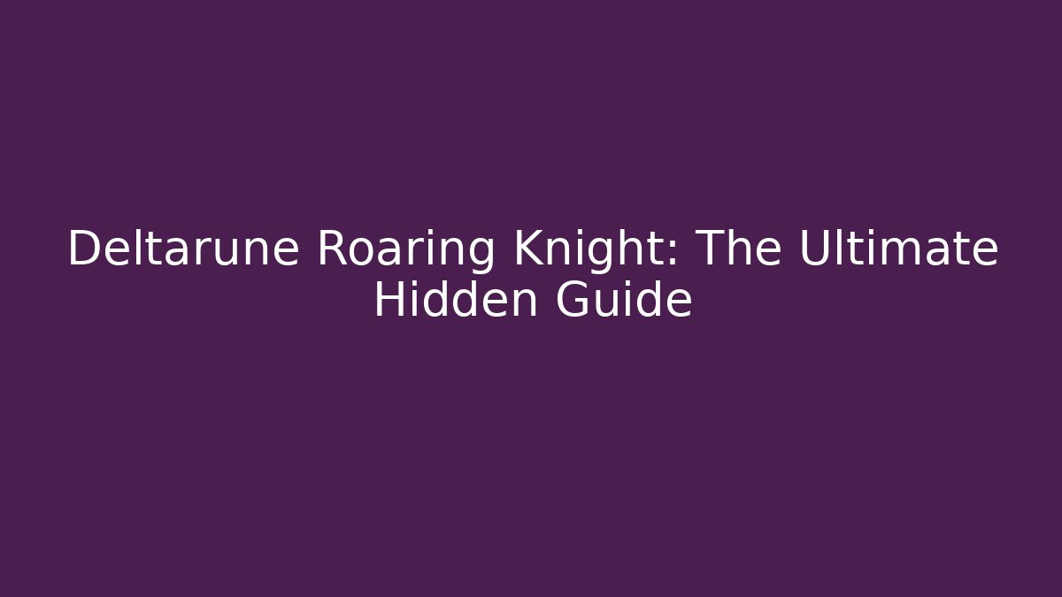 Deltarune Roaring Knight: The Ultimate Hidden Guide