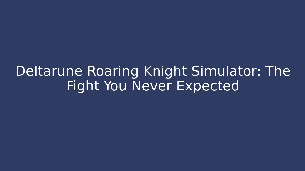 Deltarune Roaring Knight Simulator: The Fight You Never Expected