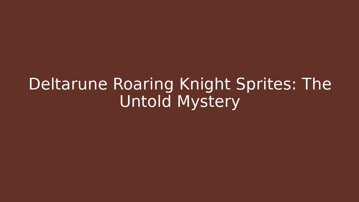 Deltarune Roaring Knight Sprites: The Untold Mystery