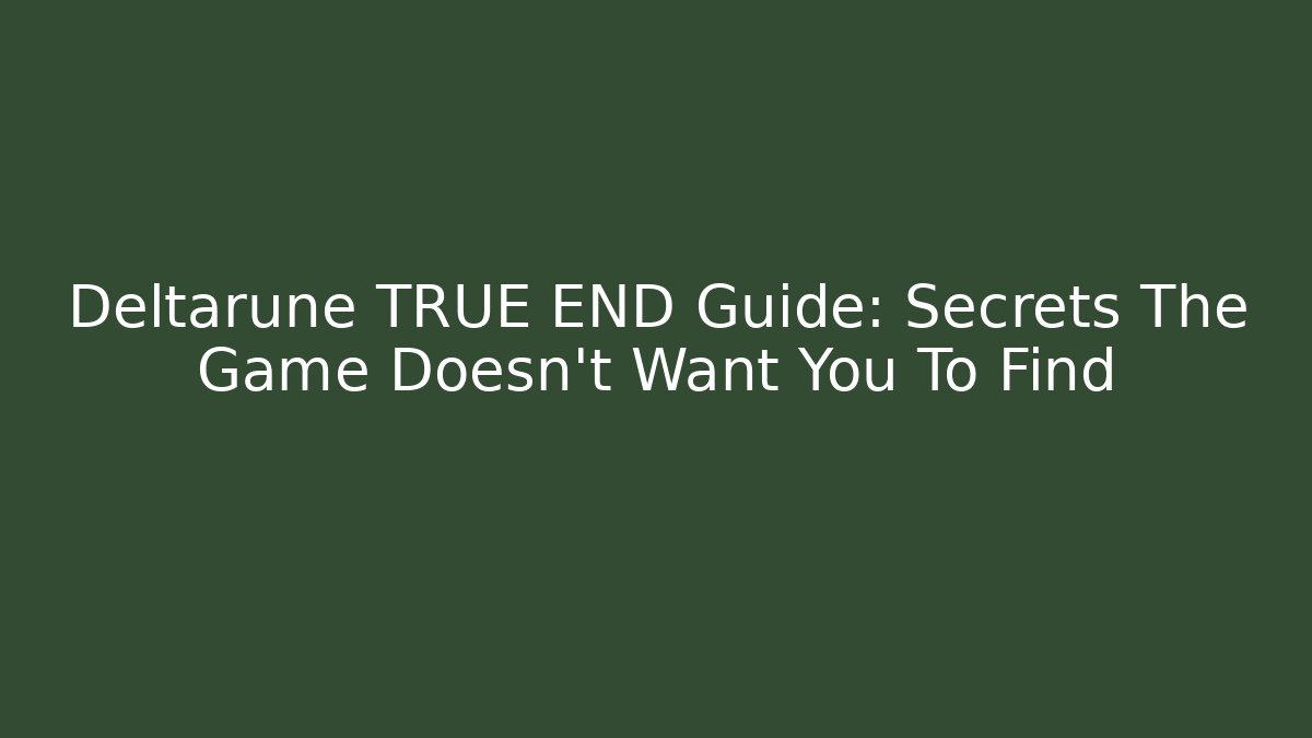 Deltarune TRUE END Guide: Secrets The Game Doesn't Want You To Find