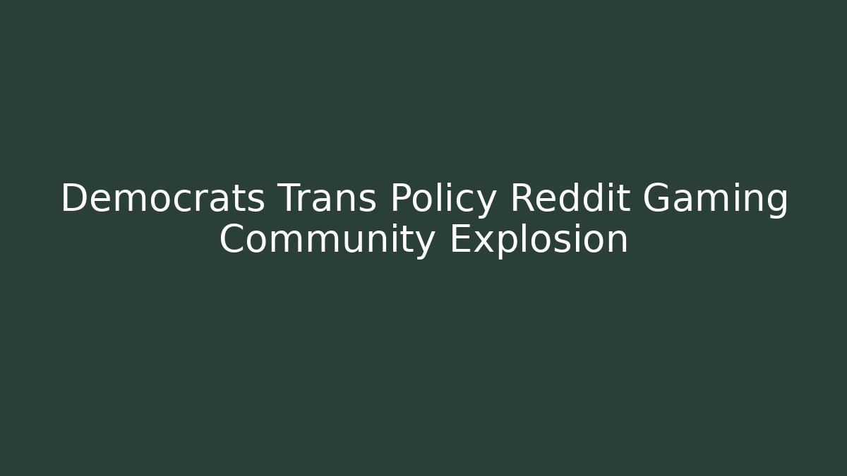 Democrats Trans Policy Reddit Gaming Community Explosion