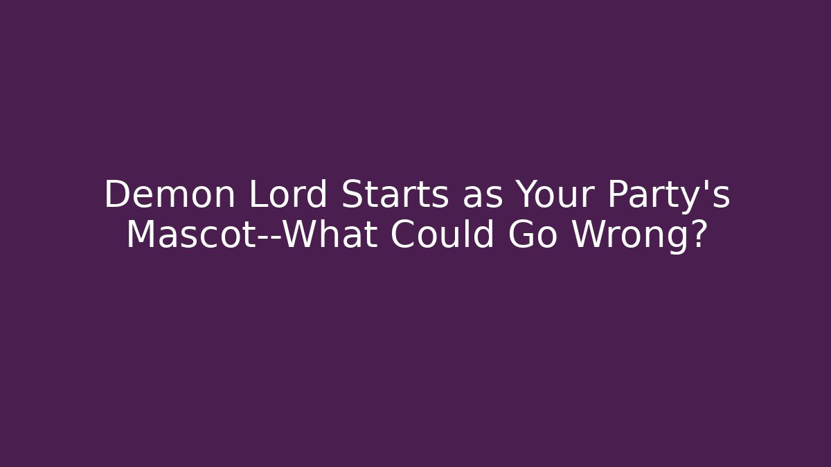 Demon Lord Starts as Your Party’s Mascot—What Could Go Wrong?