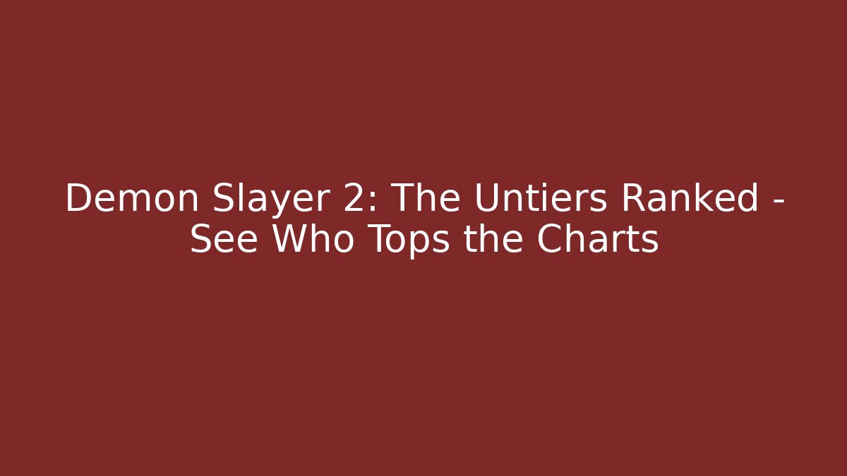 Demon Slayer 2: The Untiers Ranked - See Who Tops the Charts