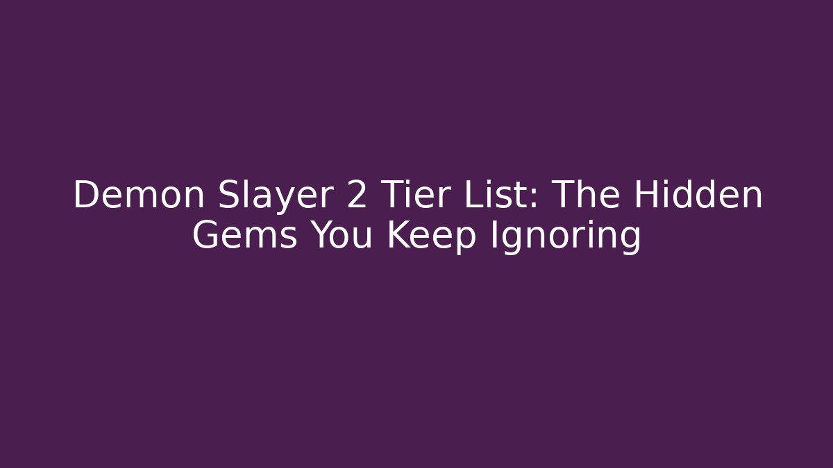 Demon Slayer 2 Tier List: The Hidden Gems You Keep Ignoring