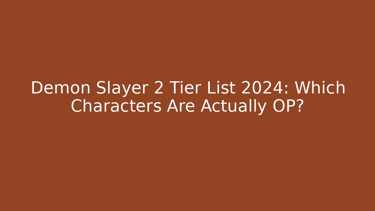 Demon Slayer 2 Tier List 2024: Which Characters Are Actually OP?