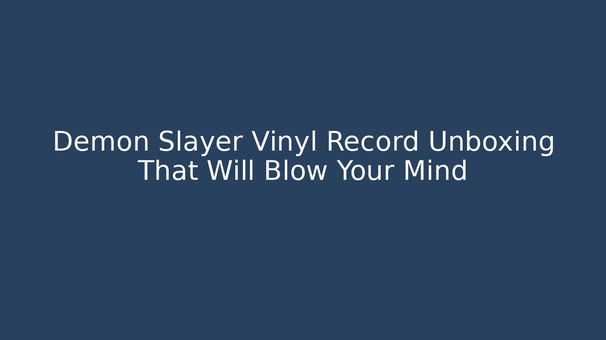 Demon Slayer Vinyl Record Unboxing That Will Blow Your Mind