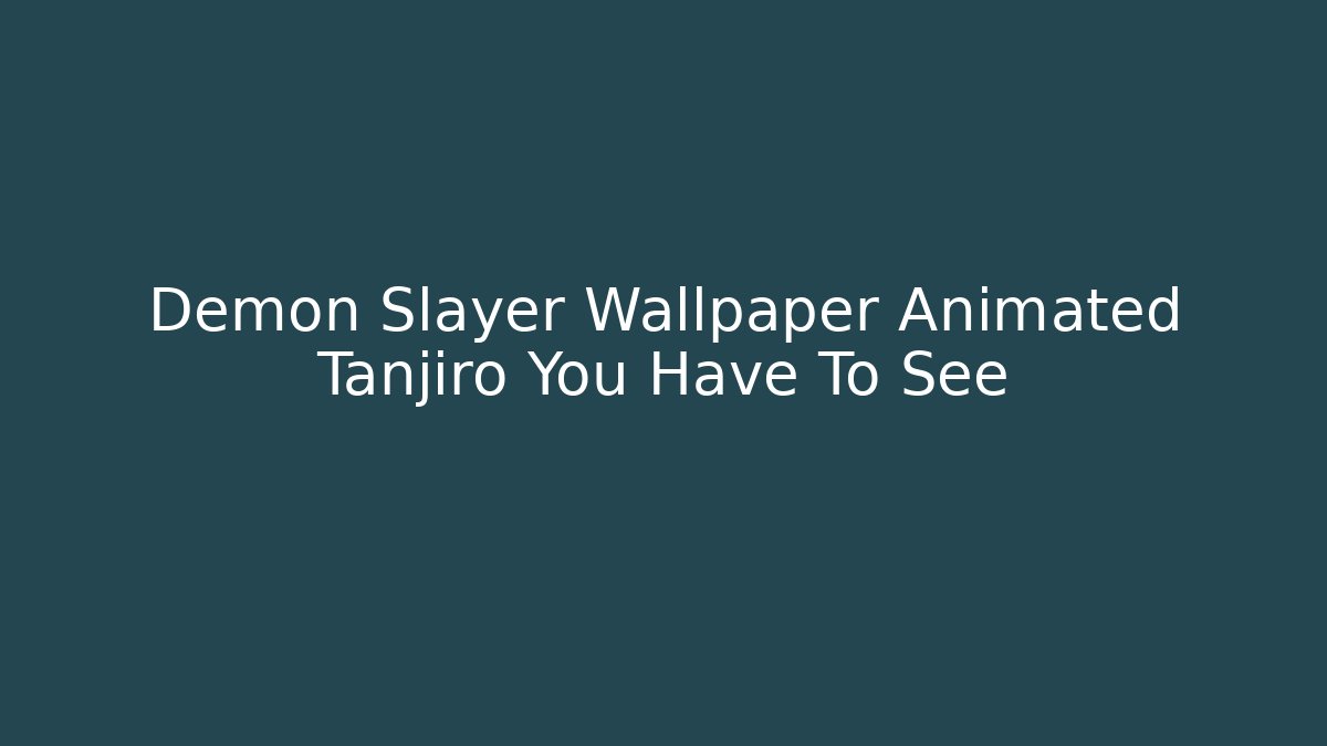 Demon Slayer Wallpaper Animated Tanjiro You Have To See