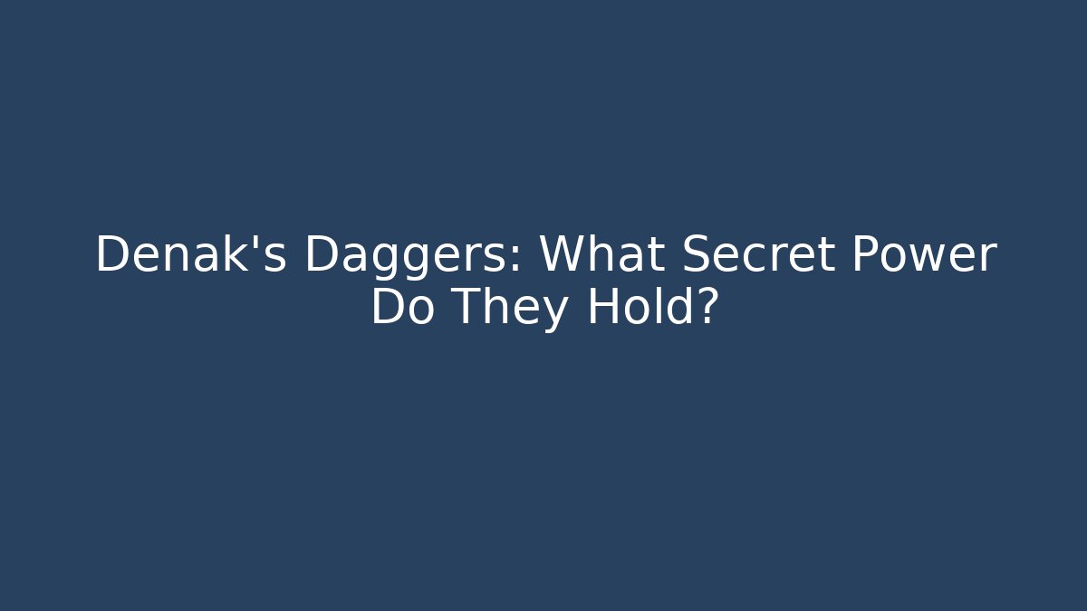 Denak's Daggers: What Secret Power Do They Hold?