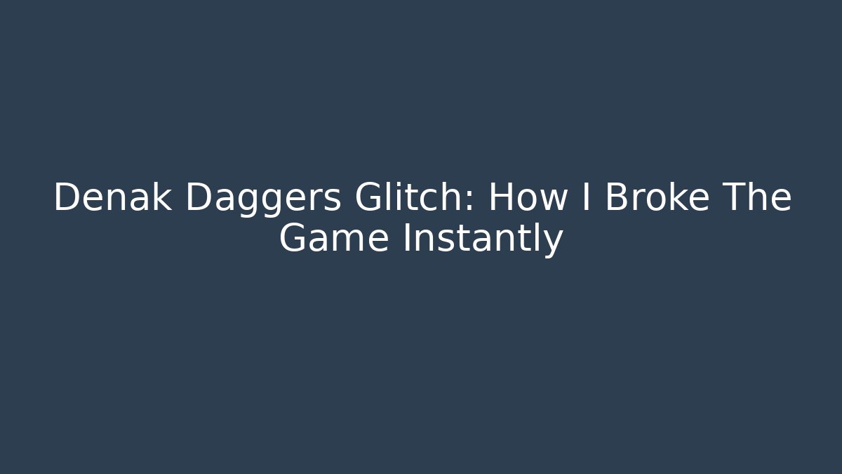 Denak Daggers Glitch: How I Broke The Game Instantly