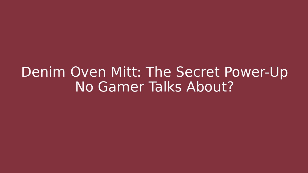 Denim Oven Mitt: The Secret Power-Up No Gamer Talks About?