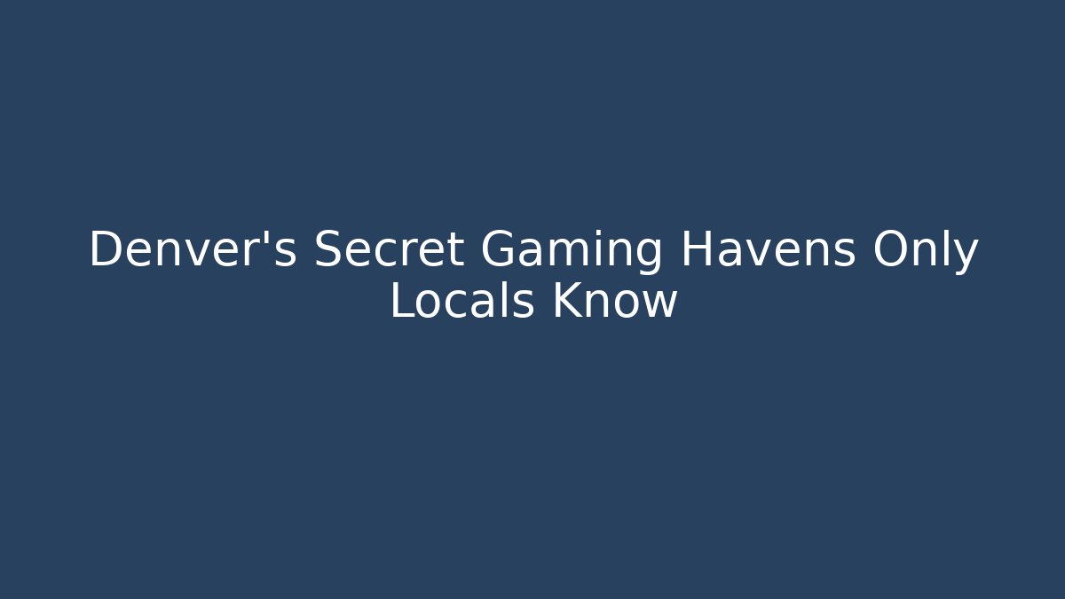 Denver’s Secret Gaming Havens Only Locals Know