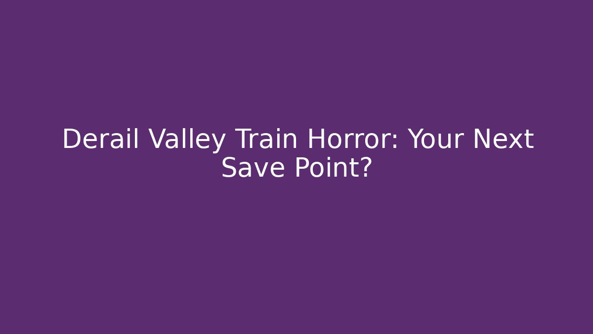 Derail Valley Train Horror: Your Next Save Point? - Método de Aprovação