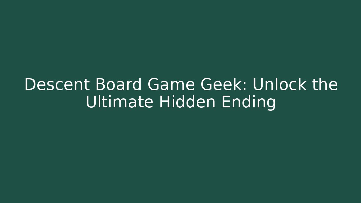 Descent Board Game Geek: Unlock the Ultimate Hidden Ending