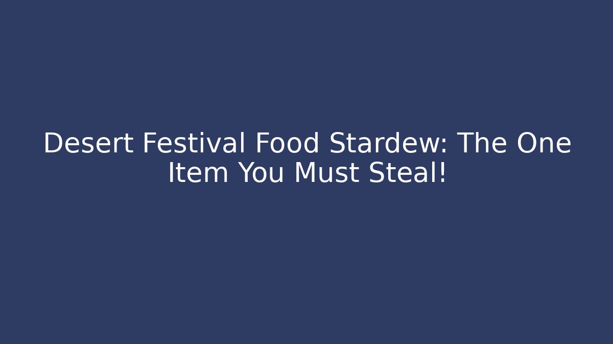 Desert Festival Food Stardew: The One Item You Must Steal!