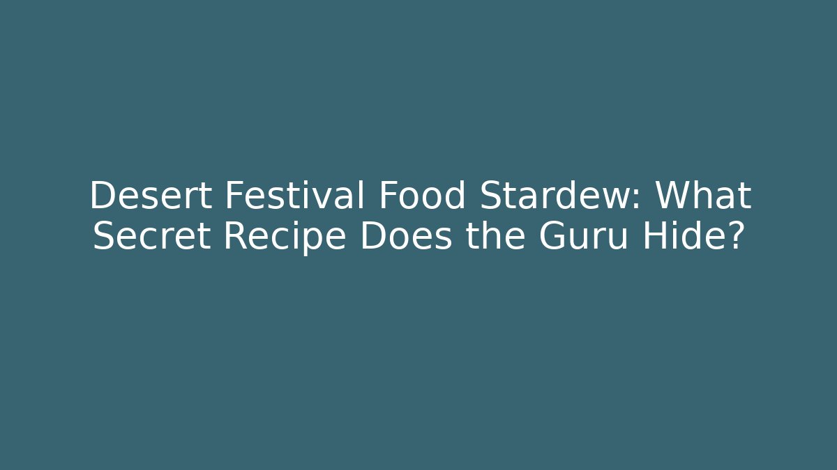 Desert Festival Food Stardew: What Secret Recipe Does the Guru Hide?