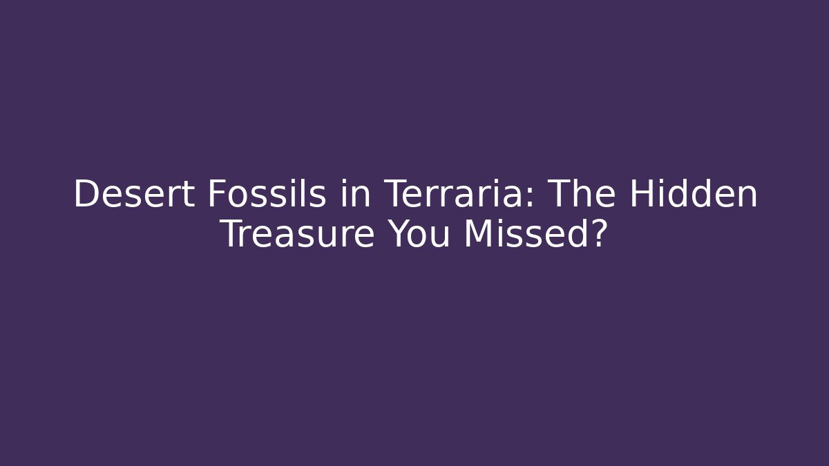 Desert Fossils in Terraria: The Hidden Treasure You Missed?