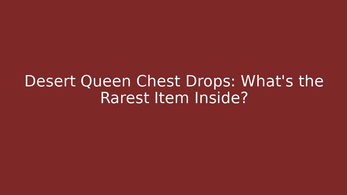 Desert Queen Chest Drops: What's the Rarest Item Inside?