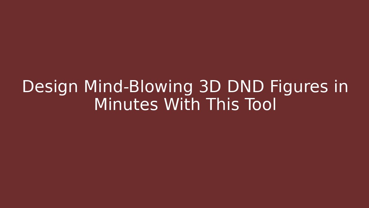 Design Mind-Blowing 3D DND Figures in Minutes With This Tool