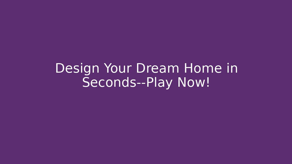 Design Your Dream Home in Seconds—Play Now!