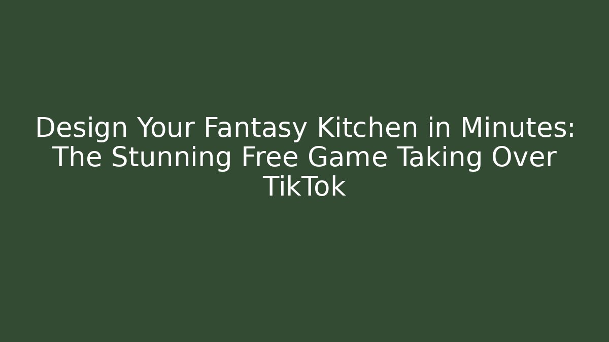 Design Your Fantasy Kitchen in Minutes: The Stunning Free Game Taking Over TikTok