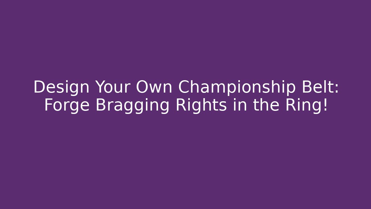 Design Your Own Championship Belt: Forge Bragging Rights in the Ring!