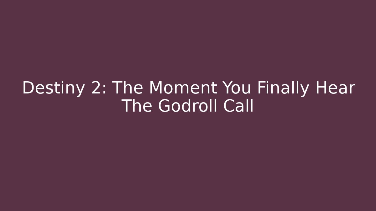 Destiny 2: The Moment You Finally Hear The Godroll Call