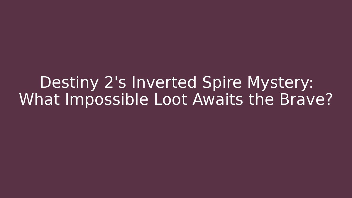 Destiny 2’s Inverted Spire Mystery: What Impossible Loot Awaits the Brave?