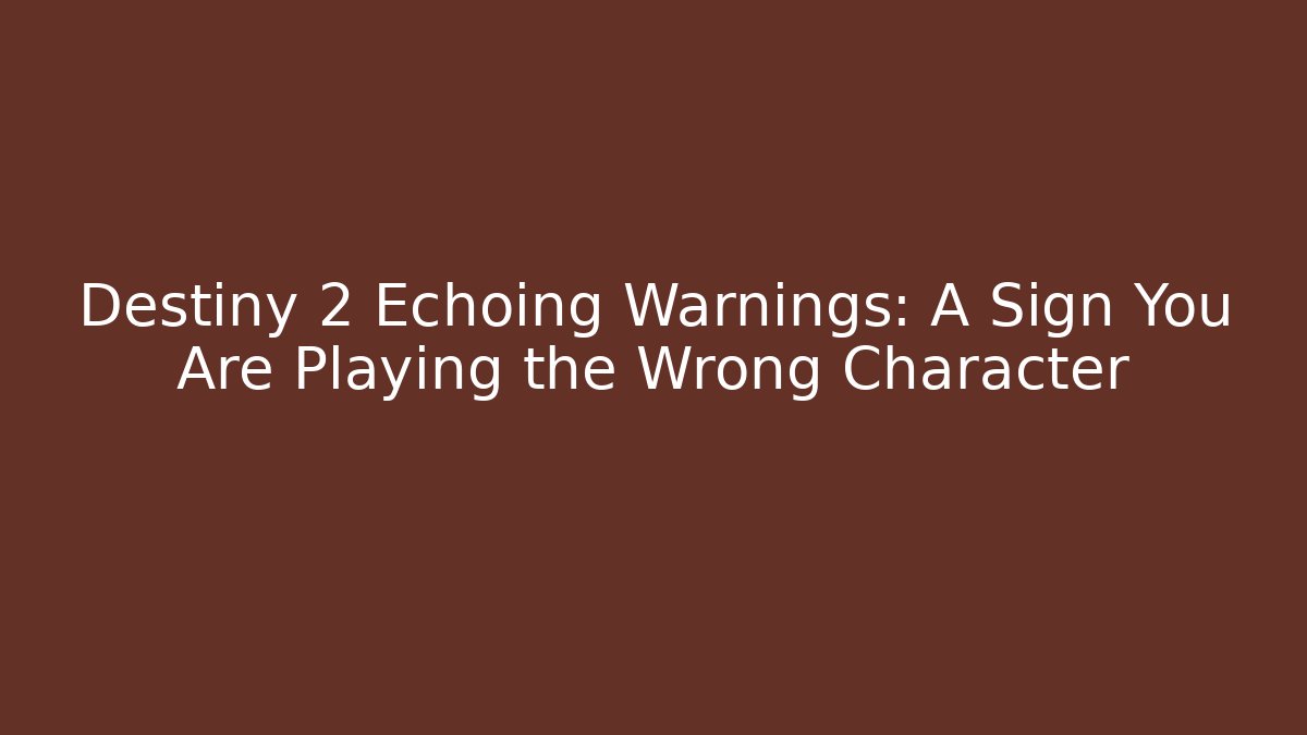 Destiny 2 Echoing Warnings: A Sign You Are Playing the Wrong Character