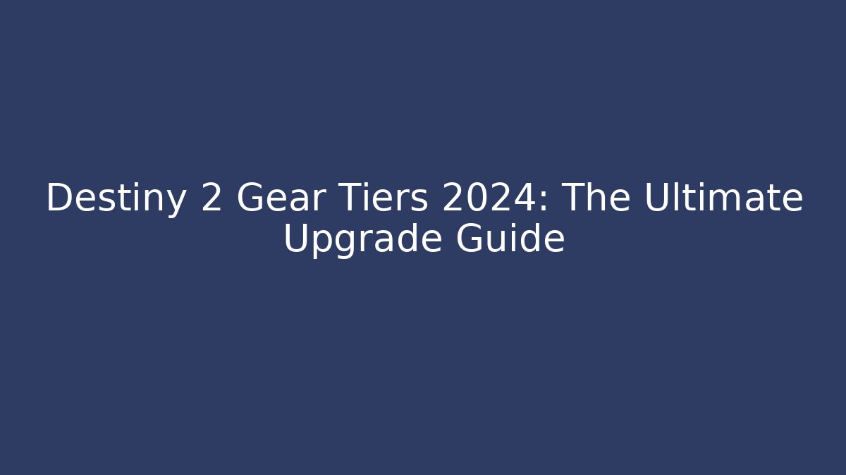 Destiny 2 Gear Tiers 2024: The Ultimate Upgrade Guide