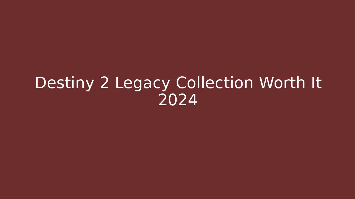 Destiny 2 Legacy Collection Worth It 2024