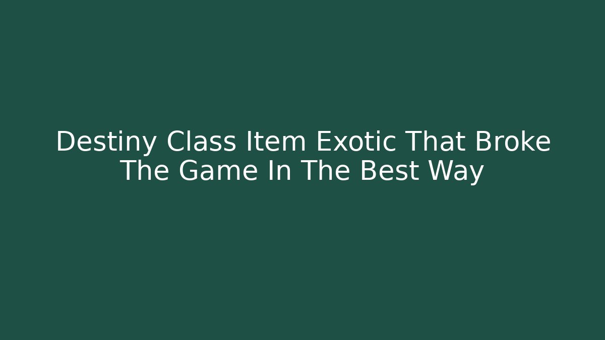 Destiny Class Item Exotic That Broke The Game In The Best Way