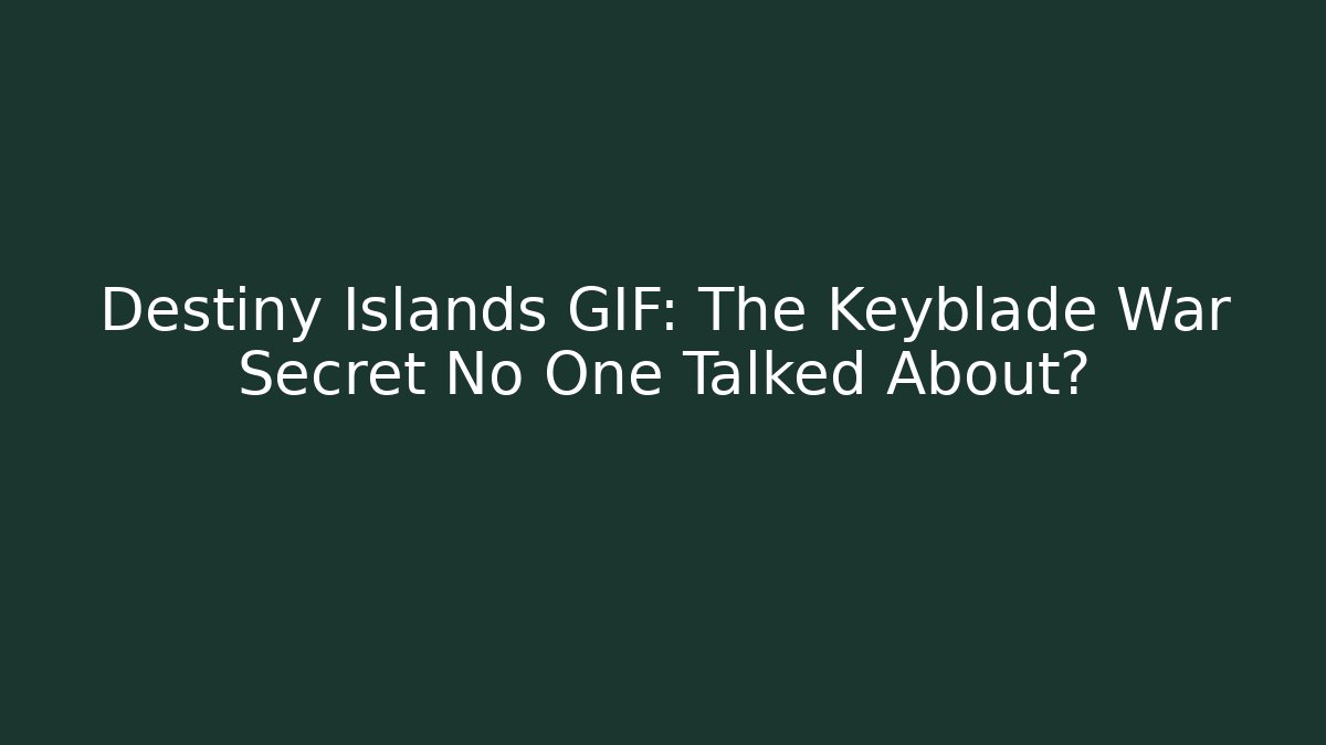 Destiny Islands GIF: The Keyblade War Secret No One Talked About?