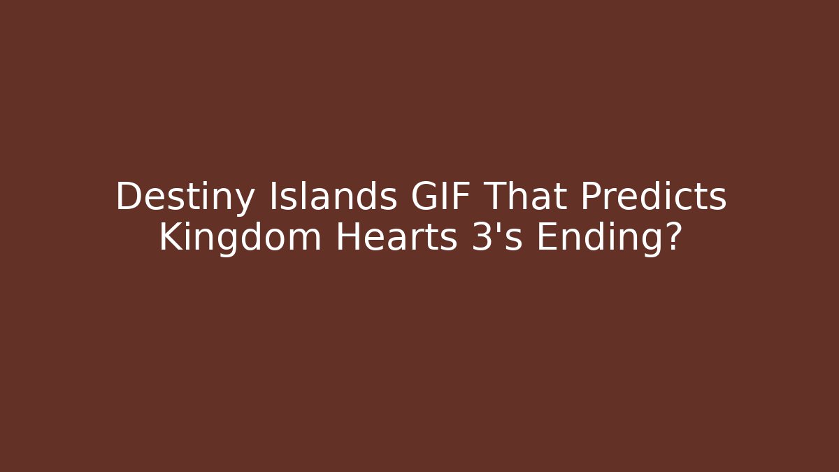 Destiny Islands GIF That Predicts Kingdom Hearts 3's Ending?