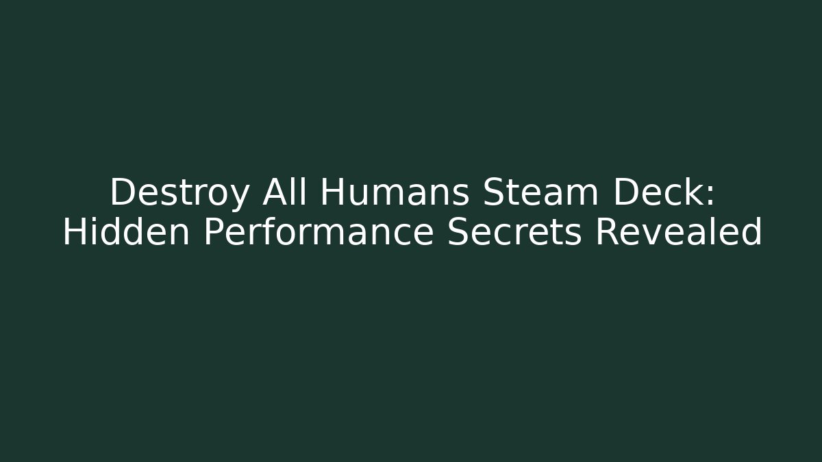 Destroy All Humans Steam Deck: Hidden Performance Secrets Revealed