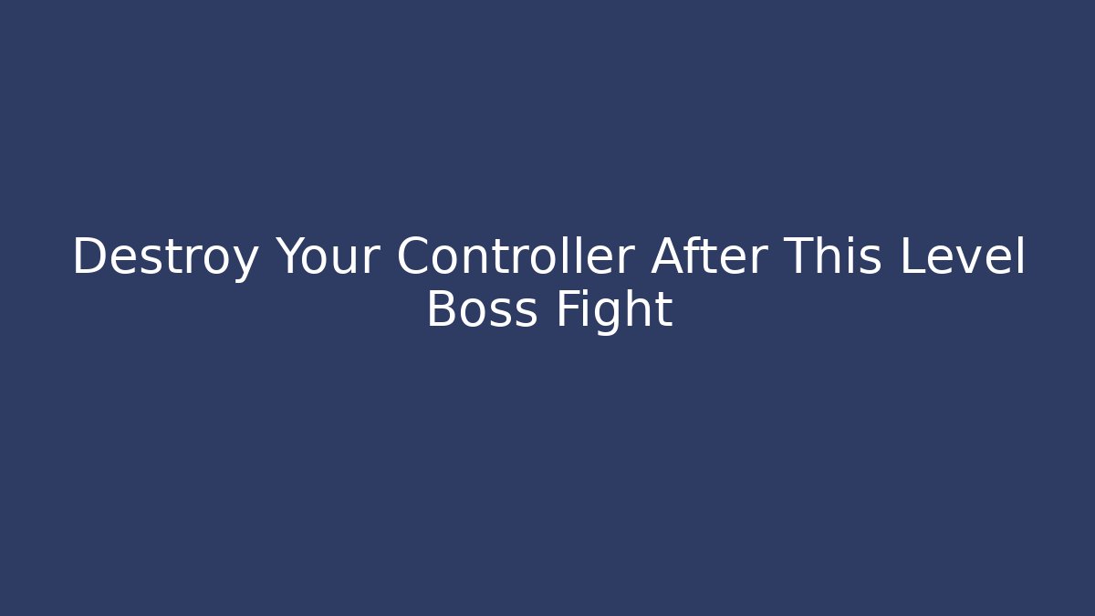 Destroy Your Controller After This Level Boss Fight