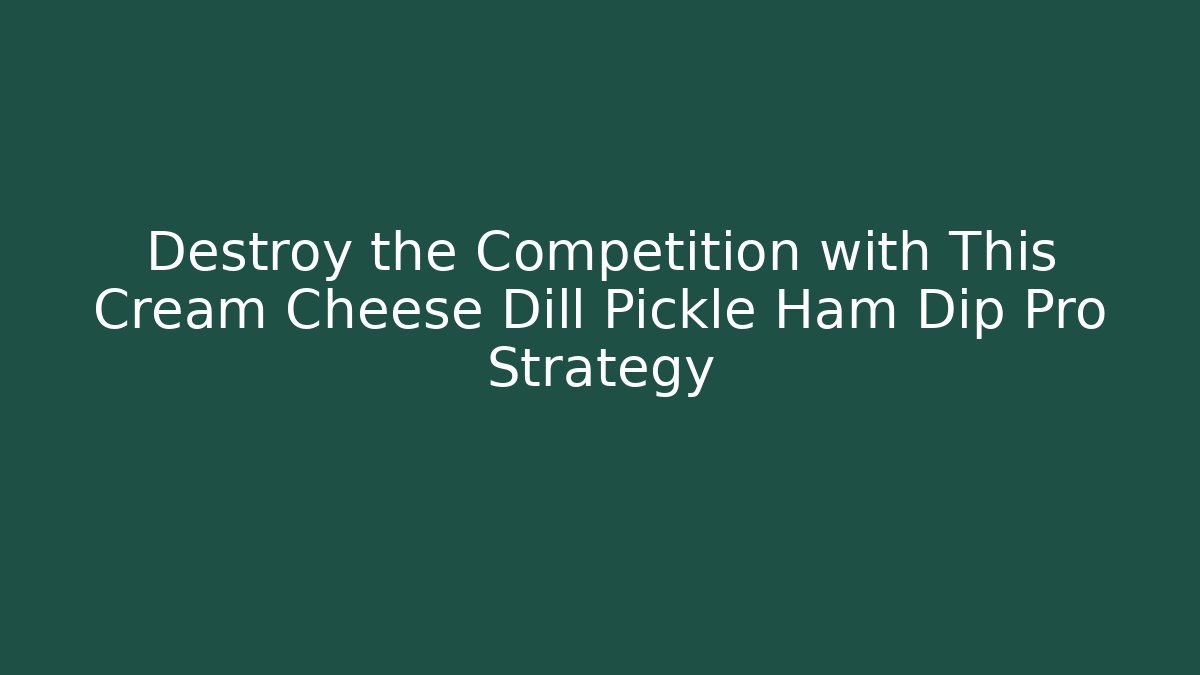 Destroy the Competition with This Cream Cheese Dill Pickle Ham Dip Pro Strategy