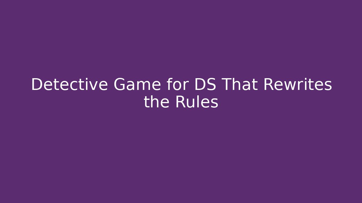 Detective Game for DS That Rewrites the Rules