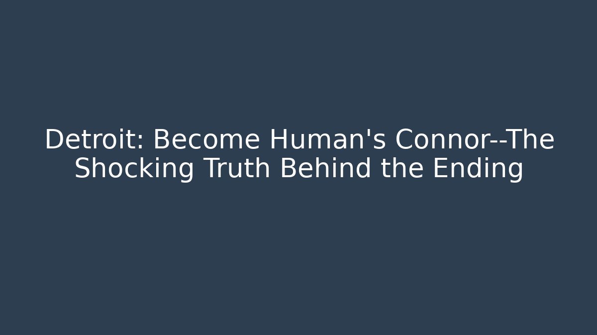 Detroit: Become Human's Connor—The Shocking Truth Behind the Ending