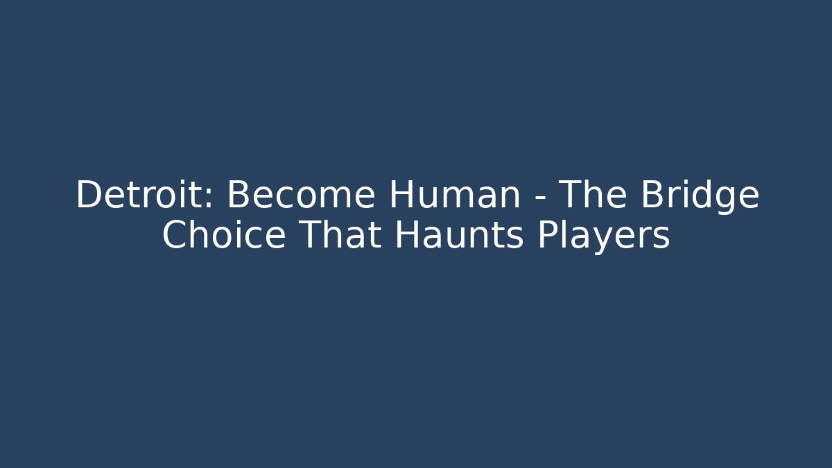 Detroit: Become Human - The Bridge Choice That Haunts Players