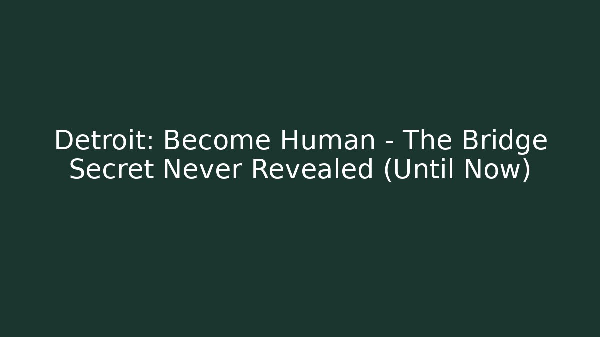 Detroit: Become Human - The Bridge Secret Never Revealed (Until Now)