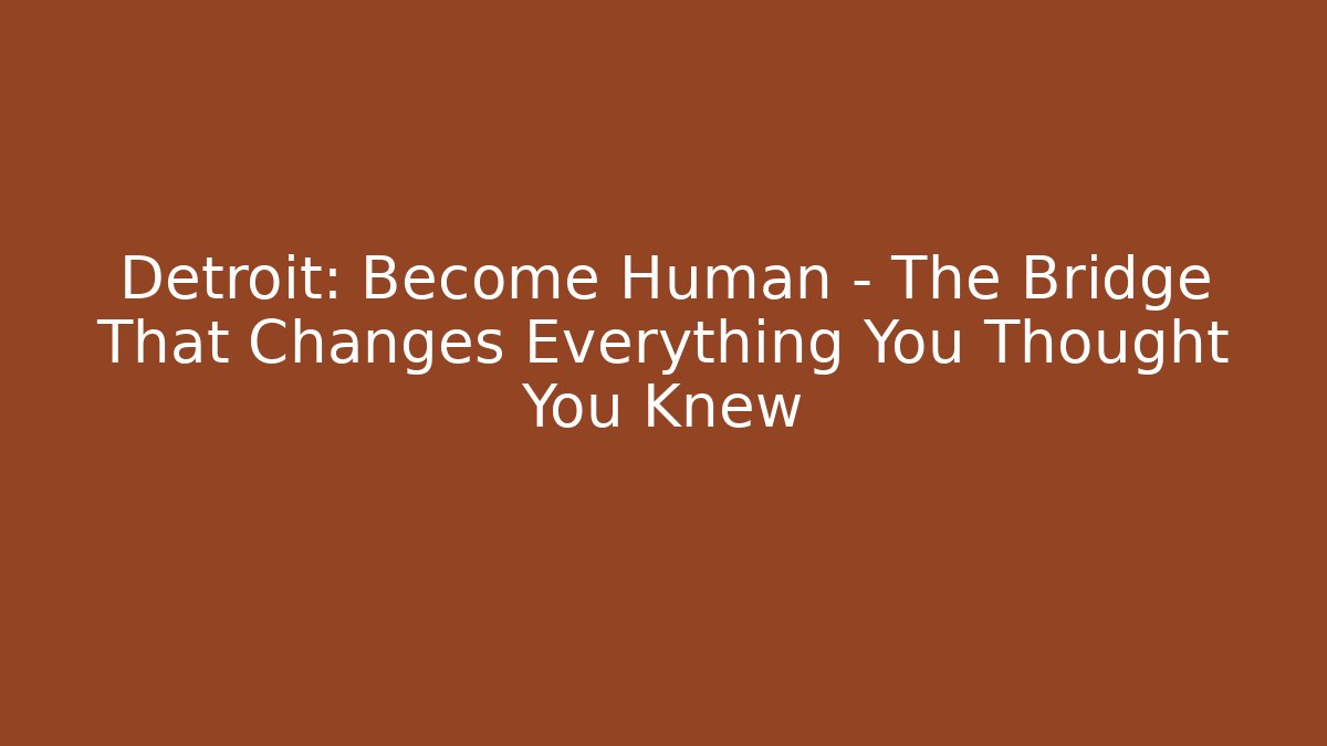 Detroit: Become Human - The Bridge That Changes Everything You Thought You Knew - Método de Aprovação