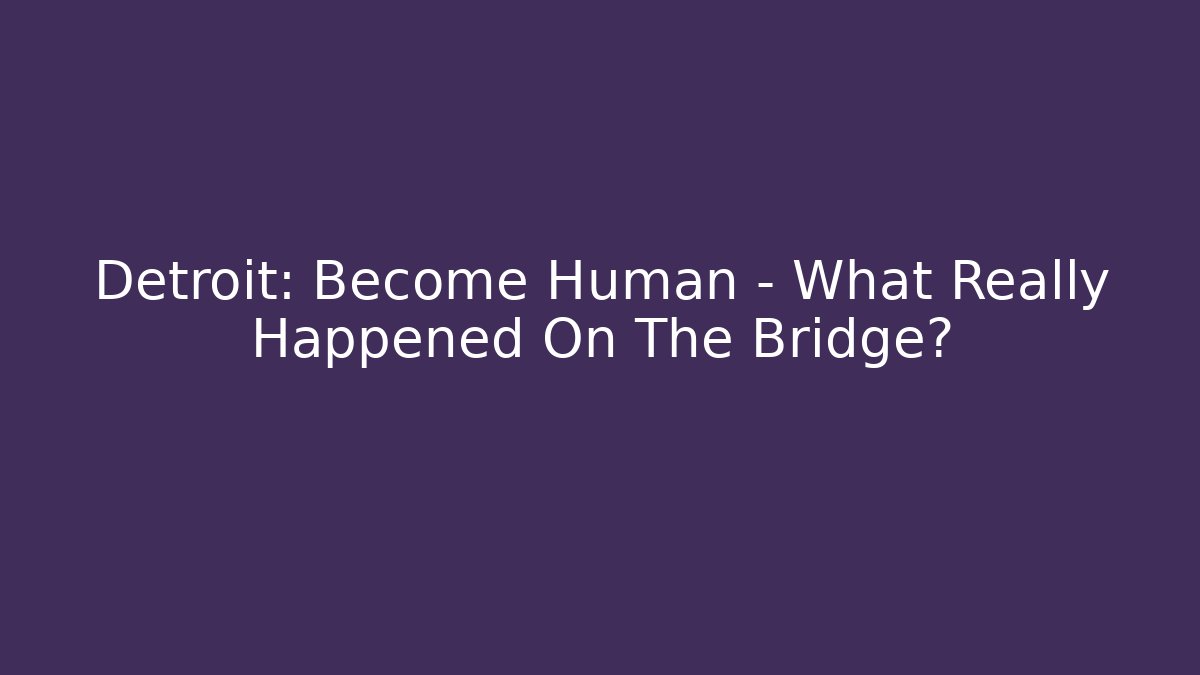Detroit: Become Human - What Really Happened On The Bridge?