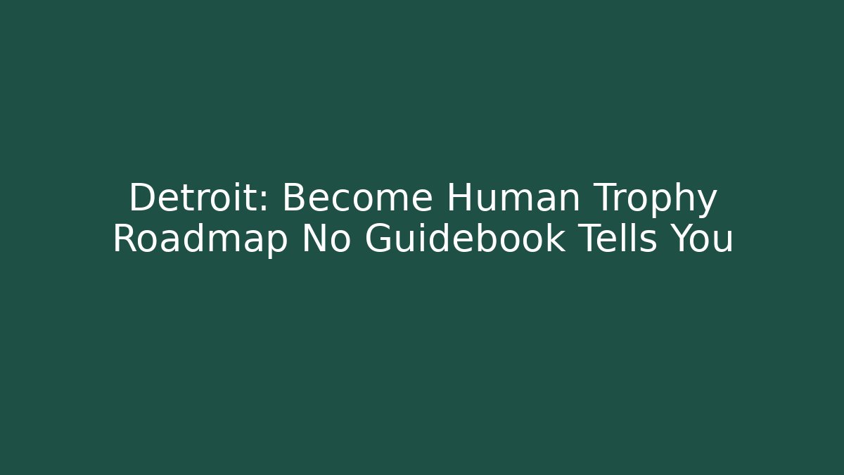 Detroit: Become Human Trophy Roadmap No Guidebook Tells You