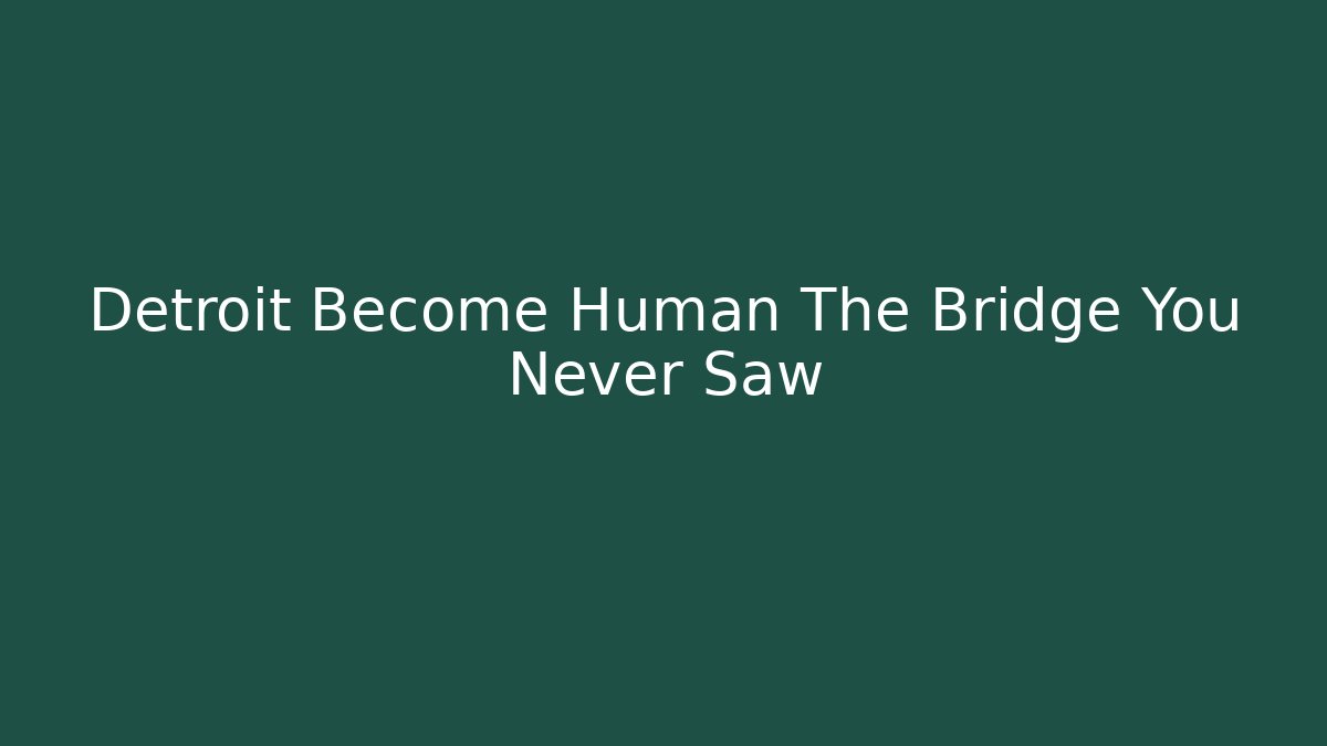 Detroit Become Human The Bridge You Never Saw