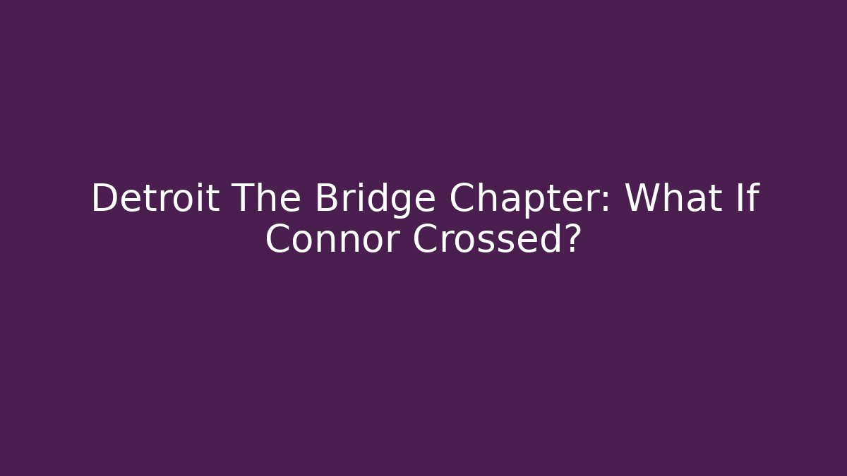 Detroit The Bridge Chapter: What If Connor Crossed?
