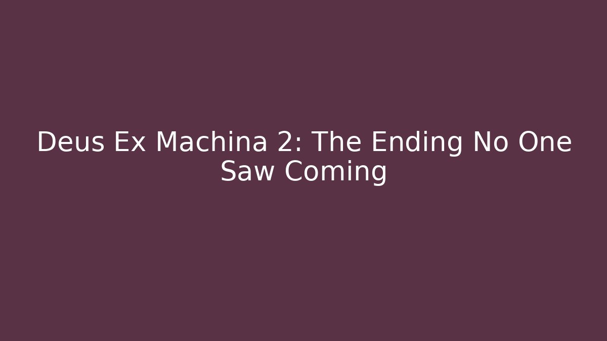 Deus Ex Machina 2: The Ending No One Saw Coming
