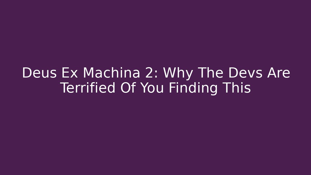 Deus Ex Machina 2: Why The Devs Are Terrified Of You Finding This