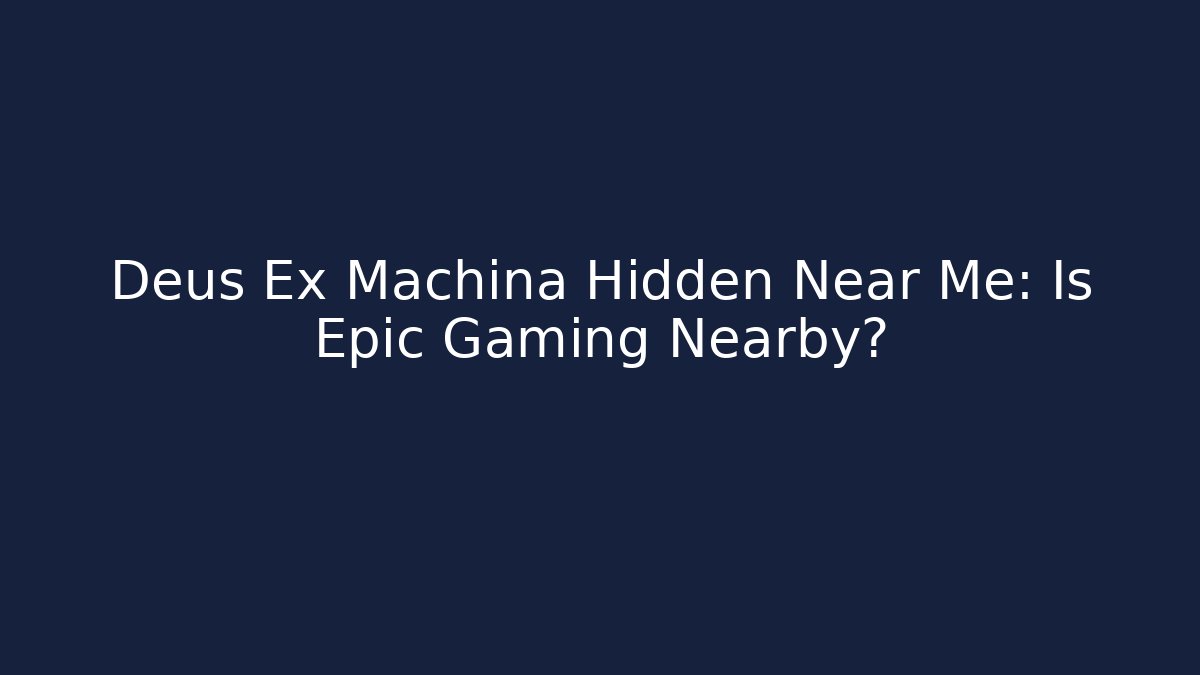 Deus Ex Machina Hidden Near Me: Is Epic Gaming Nearby?
