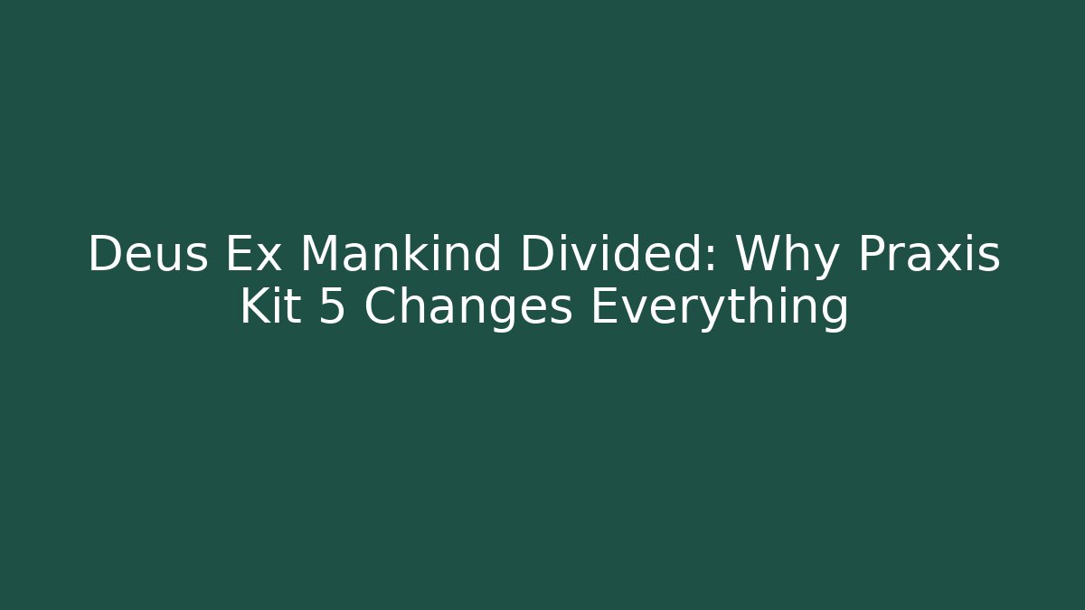 Deus Ex Mankind Divided: Why Praxis Kit 5 Changes Everything